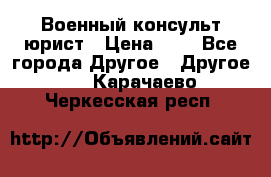 Военный консульт юрист › Цена ­ 1 - Все города Другое » Другое   . Карачаево-Черкесская респ.